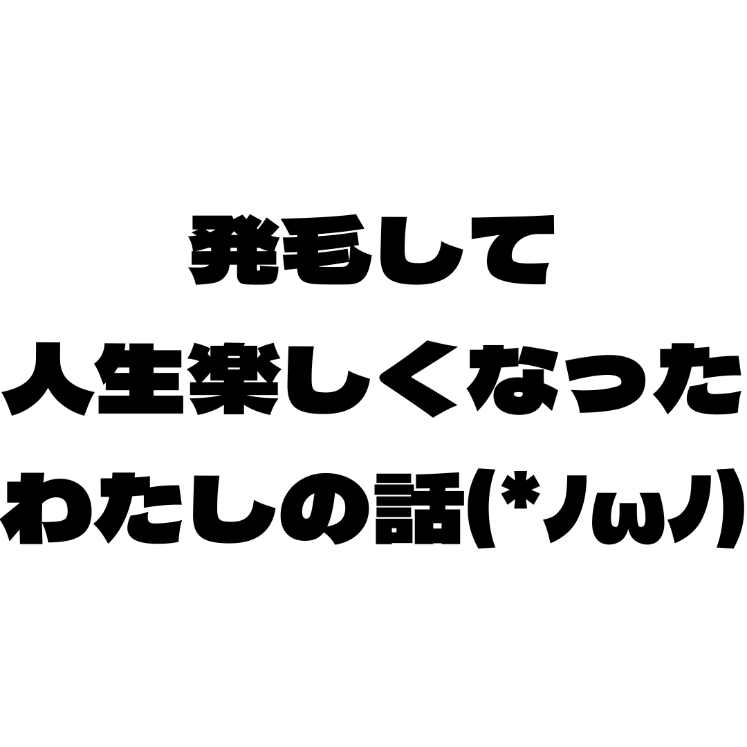 発毛して人生楽しくなったわたしの話(*ﾉωﾉ)