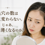 毛穴の数は一生変わらない。じゃあなぜ、薄くなるのか？